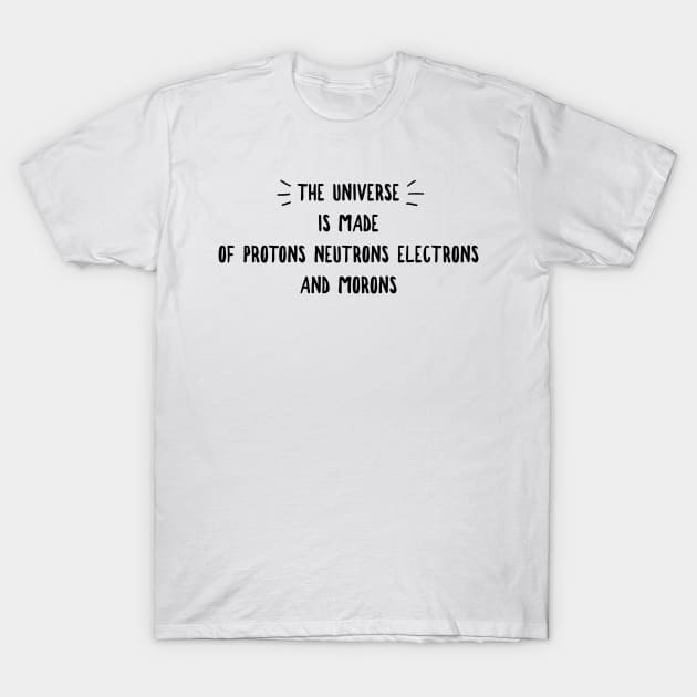 the universe is made of protons neutrons electrons and morons T-Shirt by GMAT